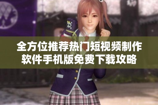全方位推荐热门短视频制作软件手机版免费下载攻略