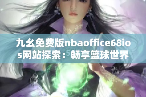 九幺免费版nbaoffice68ios网站探索：畅享篮球世界的最佳平台