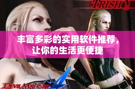 丰富多彩的实用软件推荐，让你的生活更便捷