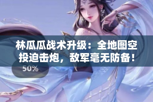 林瓜瓜战术升级：全地图空投迫击炮，敌军毫无防备！