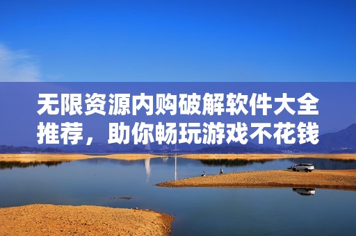 无限资源内购破解软件大全推荐，助你畅玩游戏不花钱