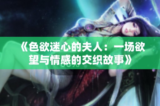 《色欲迷心的夫人：一场欲望与情感的交织故事》