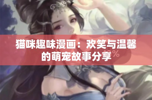 猫咪趣味漫画：欢笑与温馨的萌宠故事分享