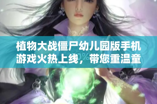 植物大战僵尸幼儿园版手机游戏火热上线，带您重温童年经典乐趣！