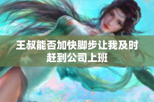 王叔能否加快脚步让我及时赶到公司上班