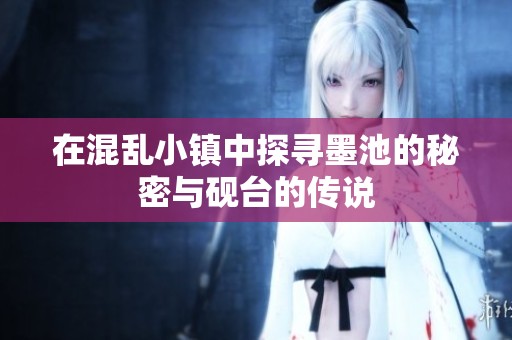 在混乱小镇中探寻墨池的秘密与砚台的传说