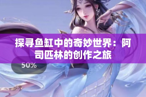 探寻鱼缸中的奇妙世界：阿司匹林的创作之旅