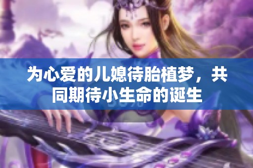 为心爱的儿媳待胎植梦，共同期待小生命的诞生