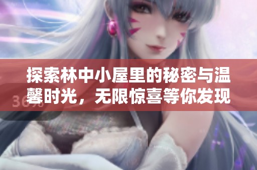 探索林中小屋里的秘密与温馨时光，无限惊喜等你发现