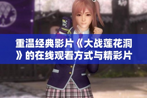 重温经典影片《大战莲花洞》的在线观看方式与精彩片段解析