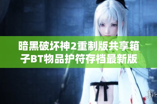 暗黑破坏神2重制版共享箱子BT物品护符存档最新版本发布解析