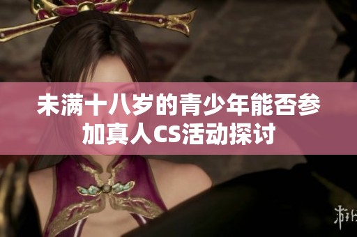 未满十八岁的青少年能否参加真人CS活动探讨