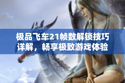 极品飞车21帧数解锁技巧详解，畅享极致游戏体验