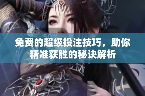 免费的超级投注技巧，助你精准获胜的秘诀解析