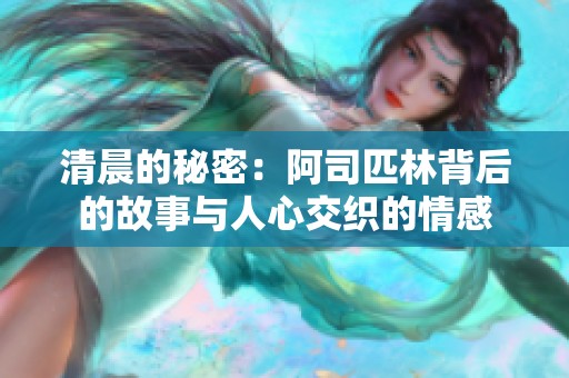清晨的秘密：阿司匹林背后的故事与人心交织的情感