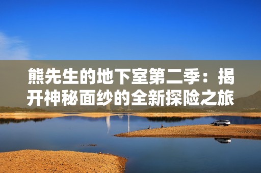 熊先生的地下室第二季：揭开神秘面纱的全新探险之旅