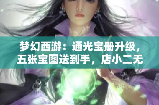 梦幻西游：通光宝册升级，五张宝图送到手，店小二无奈失业