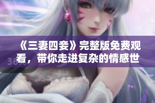 《三妻四妾》完整版免费观看，带你走进复杂的情感世界