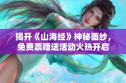 揭开《山海经》神秘面纱，免费票赠送活动火热开启