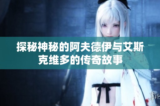 探秘神秘的阿夫德伊与艾斯克维多的传奇故事