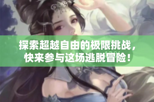 探索超越自由的极限挑战，快来参与这场逃脱冒险！