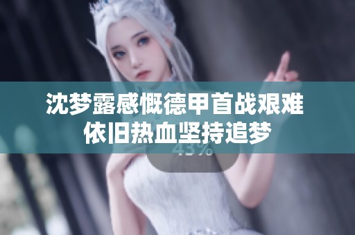 沈梦露感慨德甲首战艰难 依旧热血坚持追梦