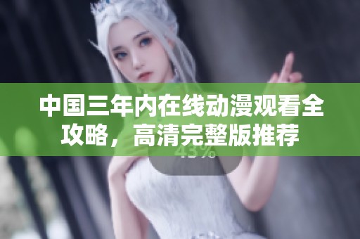 中国三年内在线动漫观看全攻略，高清完整版推荐