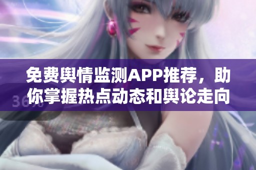 免费舆情监测APP推荐，助你掌握热点动态和舆论走向