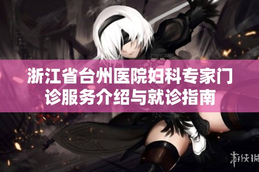 浙江省台州医院妇科专家门诊服务介绍与就诊指南
