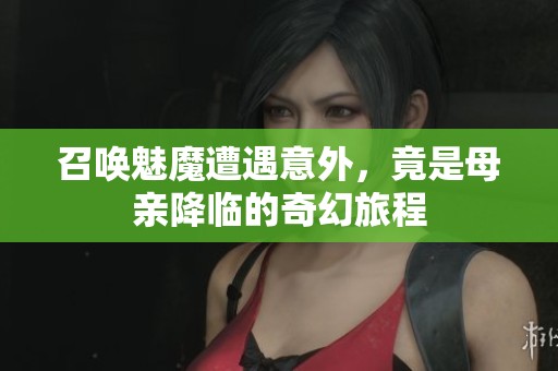 召唤魅魔遭遇意外，竟是母亲降临的奇幻旅程