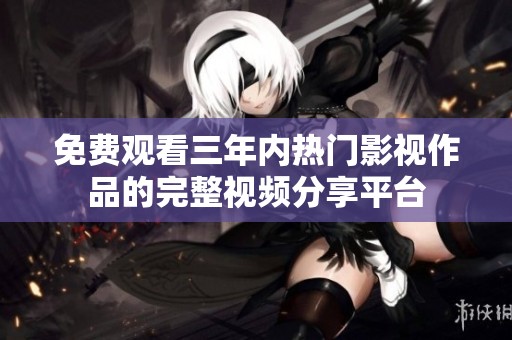 免费观看三年内热门影视作品的完整视频分享平台