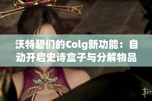 沃特碧们的Colg新功能：自动开启史诗盒子与分解物品探秘