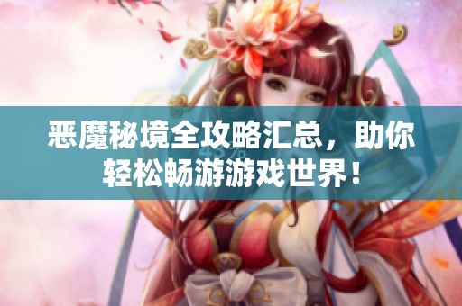 恶魔秘境全攻略汇总，助你轻松畅游游戏世界！