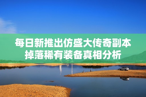 每日新推出仿盛大传奇副本掉落稀有装备真相分析