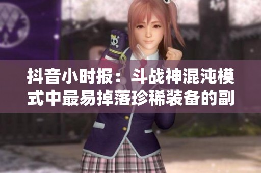抖音小时报：斗战神混沌模式中最易掉落珍稀装备的副本揭晓