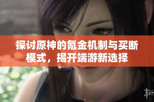 探讨原神的氪金机制与买断模式，揭开端游新选择