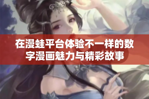 在漫蛙平台体验不一样的数字漫画魅力与精彩故事