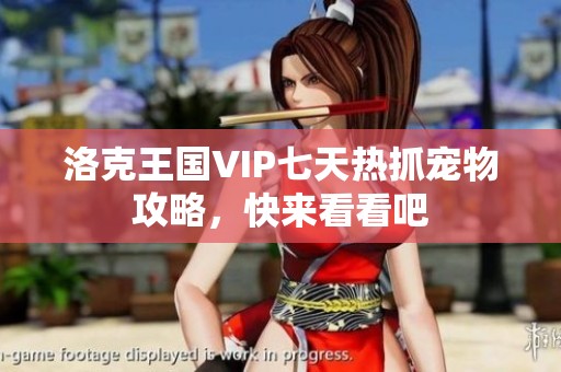 洛克王国VIP七天热抓宠物攻略，快来看看吧