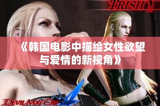 《韩国电影中描绘女性欲望与爱情的新视角》
