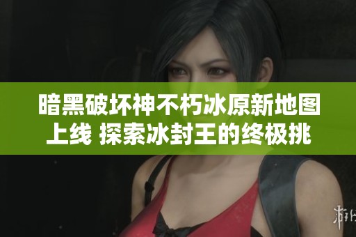 暗黑破坏神不朽冰原新地图上线 探索冰封王的终极挑战