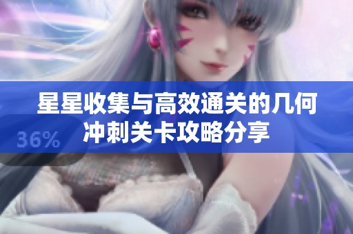 星星收集与高效通关的几何冲刺关卡攻略分享