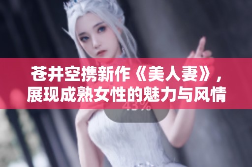 苍井空携新作《美人妻》，展现成熟女性的魅力与风情