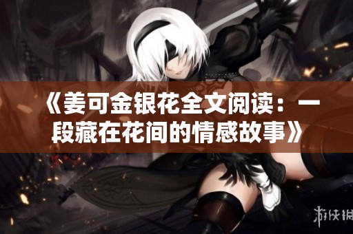 《姜可金银花全文阅读：一段藏在花间的情感故事》