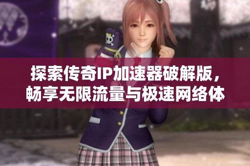 探索传奇IP加速器破解版，畅享无限流量与极速网络体验