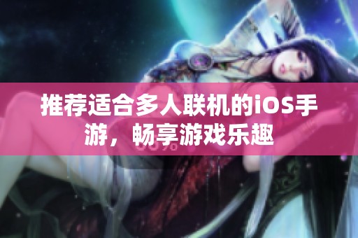 推荐适合多人联机的iOS手游，畅享游戏乐趣
