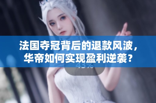法国夺冠背后的退款风波，华帝如何实现盈利逆袭？