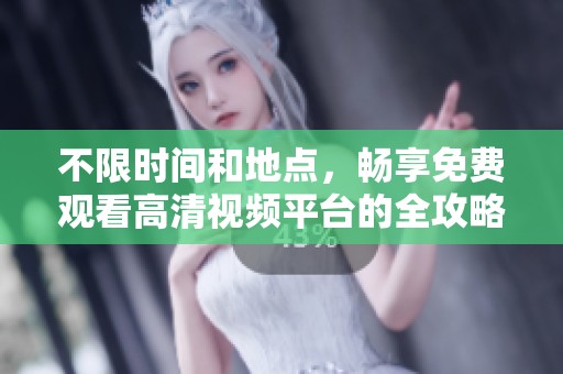 不限时间和地点，畅享免费观看高清视频平台的全攻略