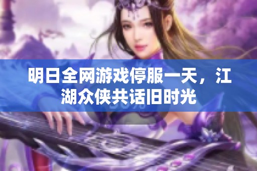 明日全网游戏停服一天，江湖众侠共话旧时光
