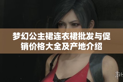 梦幻公主裙连衣裙批发与促销价格大全及产地介绍