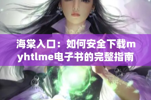 海棠入口：如何安全下载myhtlme电子书的完整指南